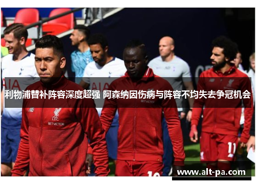利物浦替补阵容深度超强 阿森纳因伤病与阵容不均失去争冠机会