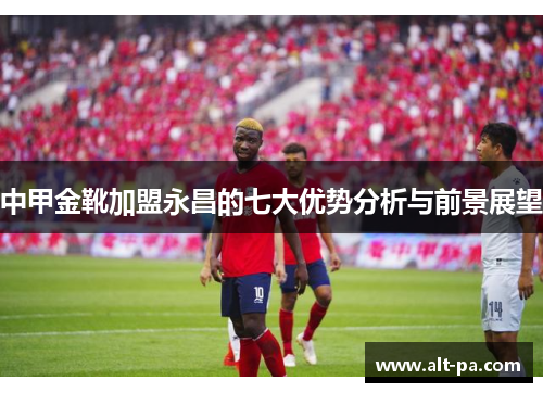 中甲金靴加盟永昌的七大优势分析与前景展望