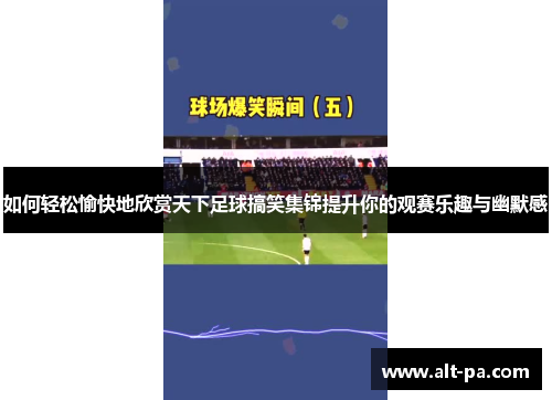 如何轻松愉快地欣赏天下足球搞笑集锦提升你的观赛乐趣与幽默感