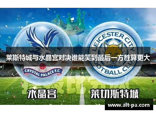 莱斯特城与水晶宫对决谁能笑到最后一方胜算更大