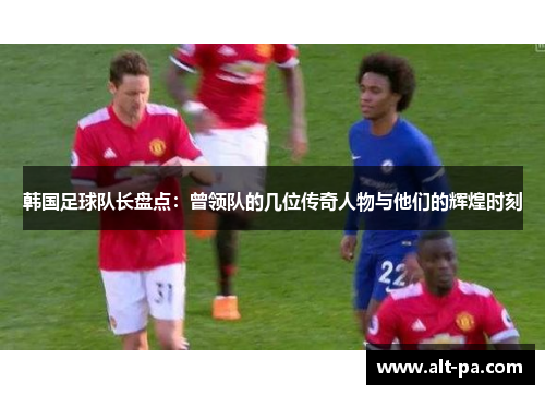 韩国足球队长盘点：曾领队的几位传奇人物与他们的辉煌时刻