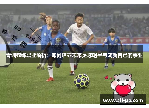 青训教练职业解析：如何培养未来足球明星与成就自己的事业