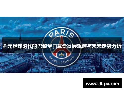 金元足球时代的巴黎圣日耳曼发展轨迹与未来走势分析