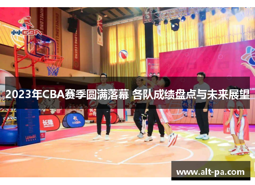 2023年CBA赛季圆满落幕 各队成绩盘点与未来展望