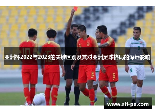 亚洲杯2022与2023的关键区别及其对亚洲足球格局的深远影响