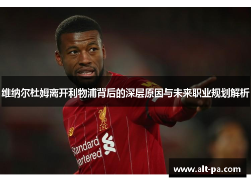 维纳尔杜姆离开利物浦背后的深层原因与未来职业规划解析