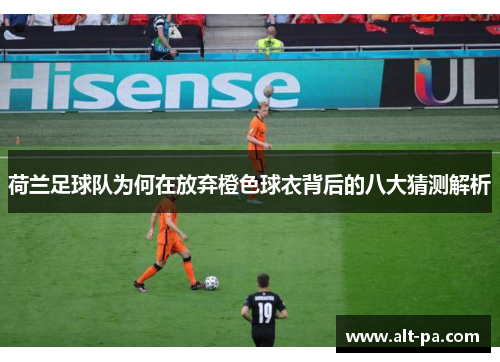 荷兰足球队为何在放弃橙色球衣背后的八大猜测解析