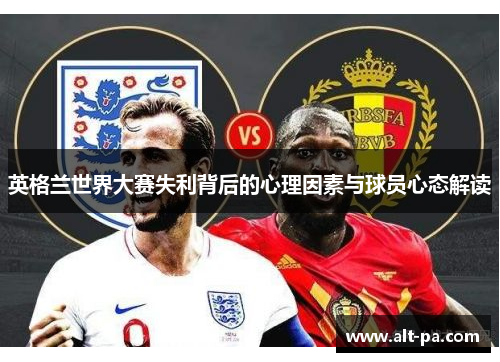 英格兰世界大赛失利背后的心理因素与球员心态解读 英格兰世界大赛失利背后的心理因素与球员心态解读