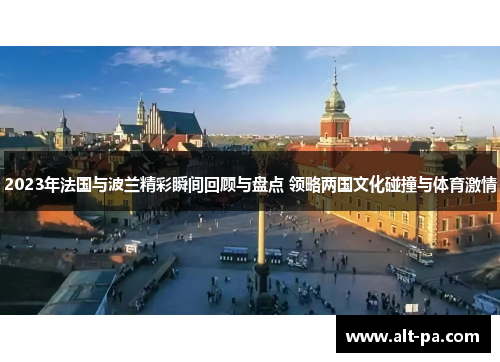 2023年法国与波兰精彩瞬间回顾与盘点 领略两国文化碰撞与体育激情 2023年法国与波兰精彩瞬间回顾与盘点 领略两国文化碰撞与体育激情