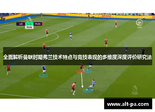 全面解析曼联时期弗兰技术特点与竞技表现的多维度深度评价研究法 全面解析曼联时期弗兰技术特点与竞技表现的多维度深度评价研究法