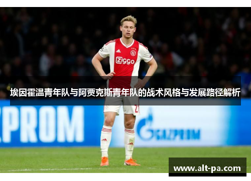 埃因霍温青年队与阿贾克斯青年队的战术风格与发展路径解析 埃因霍温青年队与阿贾克斯青年队的战术风格与发展路径解析