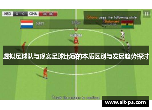 虚拟足球队与现实足球比赛的本质区别与发展趋势探讨 虚拟足球队与现实足球比赛的本质区别与发展趋势探讨