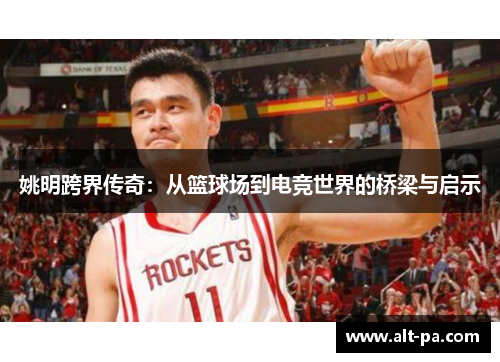 姚明跨界传奇:从篮球场到电竞世界的桥梁与启示 姚明跨界传奇:从篮球场到电竞世界的桥梁与启示