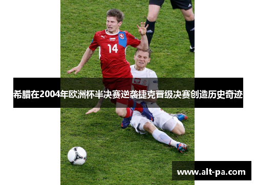 希腊在2004年欧洲杯半决赛逆袭捷克晋级决赛创造历史奇迹