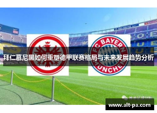 拜仁慕尼黑如何重塑德甲联赛格局与未来发展趋势分析