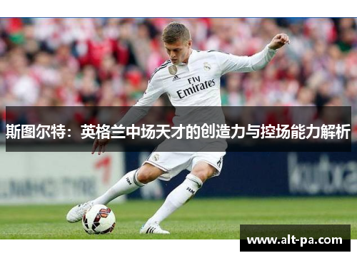 斯图尔特：英格兰中场天才的创造力与控场能力解析