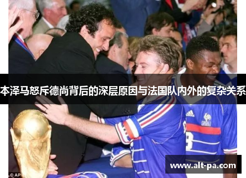 本泽马怒斥德尚背后的深层原因与法国队内外的复杂关系