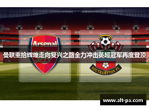 曼联重拾辉煌走向复兴之路全力冲击英超冠军再度登顶