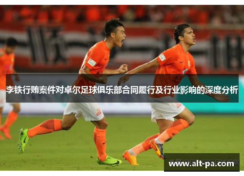 李铁行贿案件对卓尔足球俱乐部合同履行及行业影响的深度分析 李铁行贿案件对卓尔足球俱乐部合同履行及行业影响的深度分析