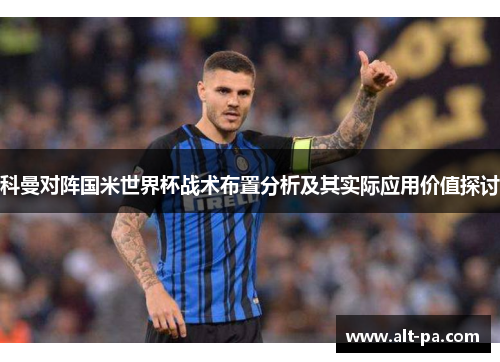 科曼对阵国米世界杯战术布置分析及其实际应用价值探讨 科曼对阵国米世界杯战术布置分析及其实际应用价值探讨