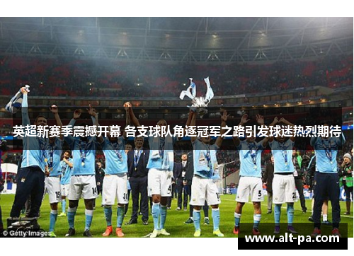 英超新赛季震撼开幕 各支球队角逐冠军之路引发球迷热烈期待