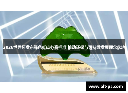 2026世界杯发布绿色低碳办赛标准 推动环保与可持续发展理念落地 2026世界杯发布绿色低碳办赛标准 推动环保与可持续发展理念落地