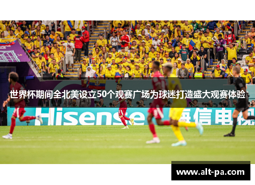 世界杯期间全北美设立50个观赛广场为球迷打造盛大观赛体验