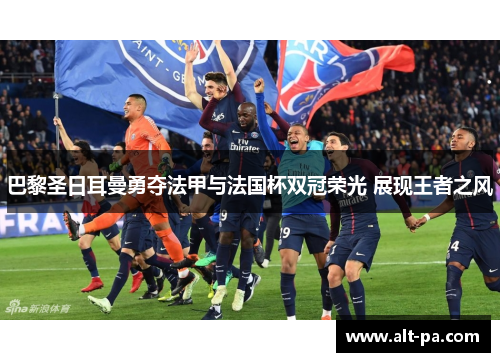 巴黎圣日耳曼勇夺法甲与法国杯双冠荣光 展现王者之风 巴黎圣日耳曼勇夺法甲与法国杯双冠荣光 展现王者之风