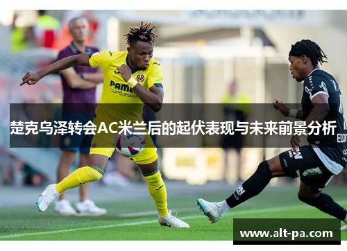 楚克乌泽转会AC米兰后的起伏表现与未来前景分析