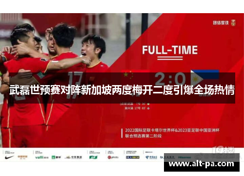 武磊世预赛对阵新加坡两度梅开二度引爆全场热情