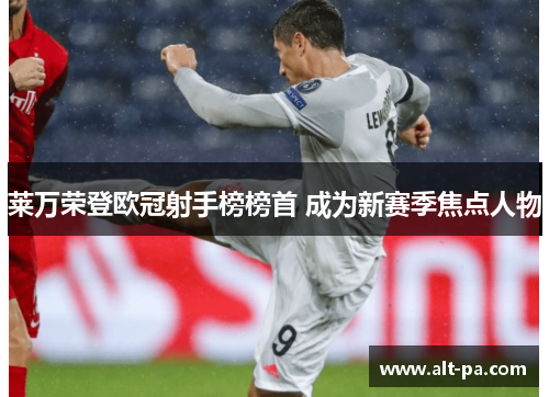 莱万荣登欧冠射手榜榜首 成为新赛季焦点人物 莱万荣登欧冠射手榜榜首 成为新赛季焦点人物