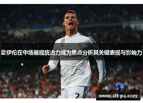 霍伊伦在中场展现统治力成为焦点分析其关键表现与影响力