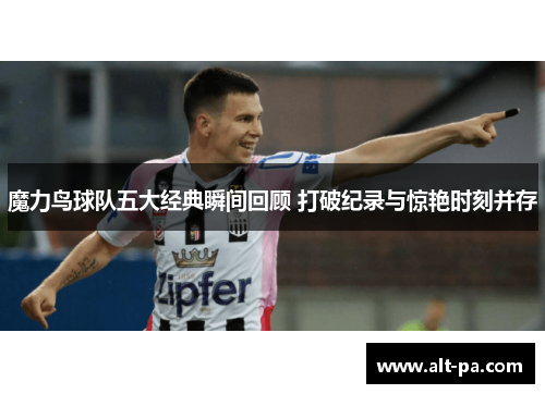 魔力鸟球队五大经典瞬间回顾 打破纪录与惊艳时刻并存