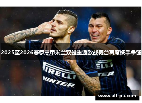 2025至2026赛季意甲米兰双雄重返欧战舞台再度携手争锋