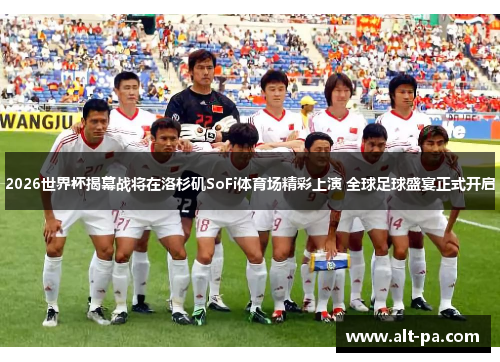 2026世界杯揭幕战将在洛杉矶SoFi体育场精彩上演 全球足球盛宴正式开启 2026世界杯揭幕战将在洛杉矶SoFi体育场精彩上演 全球足球盛宴正式开启