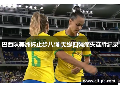 巴西队美洲杯止步八强 无缘四强痛失连胜纪录